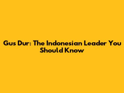 Gus Dur: The Indonesian Leader You Should Know