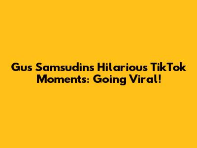 Gus Samsudin's Hilarious TikTok Moments: Going Viral!