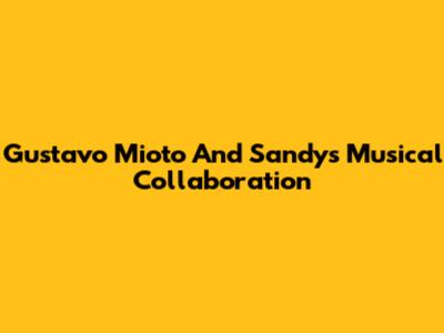 Gustavo Mioto And Sandy's Musical Collaboration