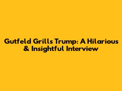 Gutfeld Grills Trump: A Hilarious & Insightful Interview