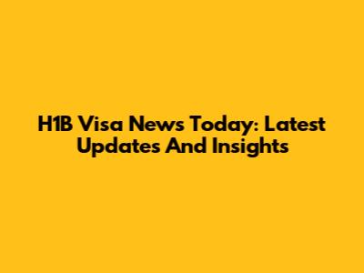 H1B Visa News Today: Latest Updates And Insights