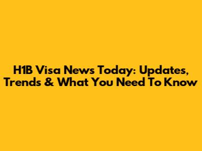 H1B Visa News Today: Updates, Trends & What You Need To Know