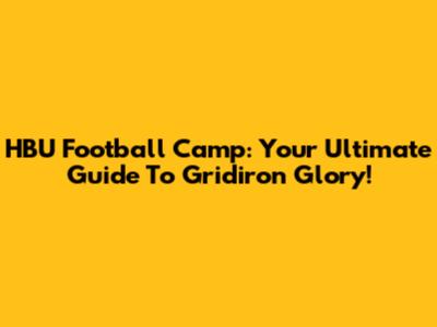 HBU Football Camp: Your Ultimate Guide To Gridiron Glory!