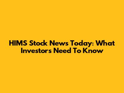 HIMS Stock News Today: What Investors Need To Know