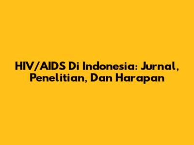 HIV/AIDS Di Indonesia: Jurnal, Penelitian, Dan Harapan