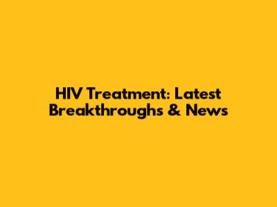 HIV Treatment: Latest Breakthroughs & News