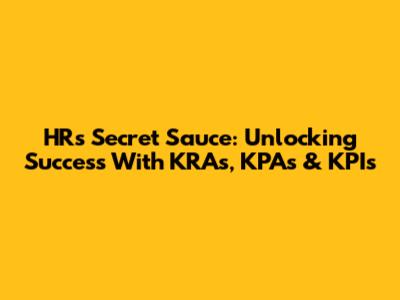 HR's Secret Sauce: Unlocking Success With KRAs, KPAs & KPIs