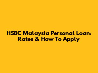 HSBC Malaysia Personal Loan: Rates & How To Apply