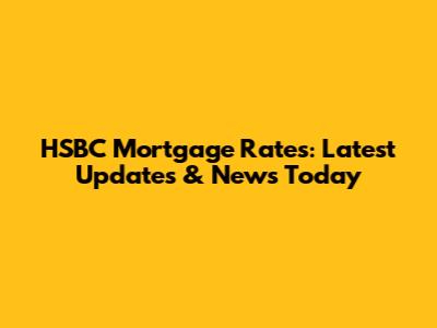 HSBC Mortgage Rates: Latest Updates & News Today