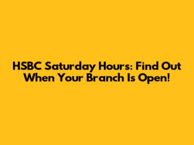 HSBC Saturday Hours: Find Out When Your Branch Is Open!