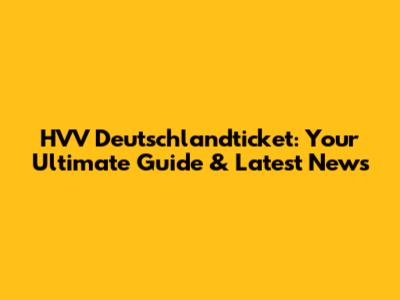 HVV Deutschlandticket: Your Ultimate Guide & Latest News
