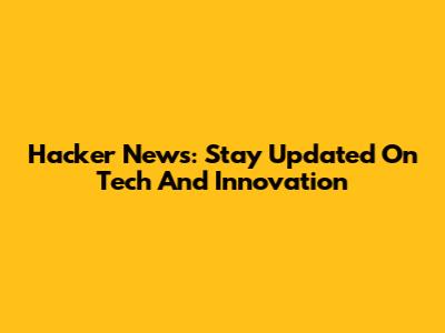 Hacker News: Stay Updated On Tech And Innovation