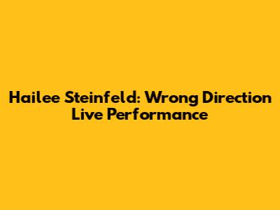 Hailee Steinfeld: 'Wrong Direction' Live Performance
