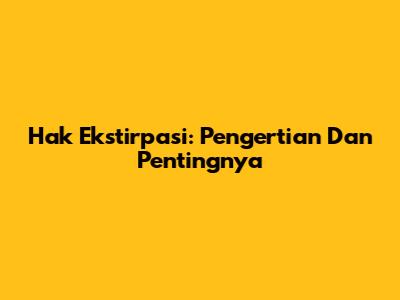 Hak Ekstirpasi: Pengertian Dan Pentingnya