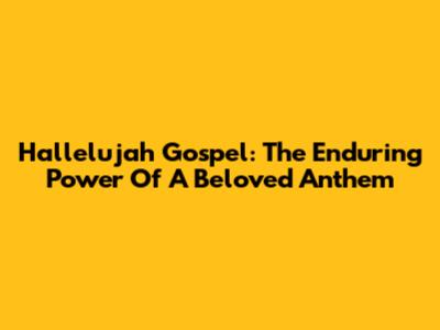 Hallelujah Gospel: The Enduring Power Of A Beloved Anthem