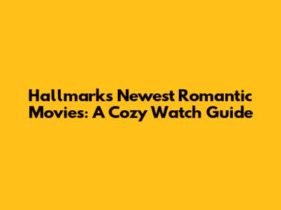 Hallmark's Newest Romantic Movies: A Cozy Watch Guide