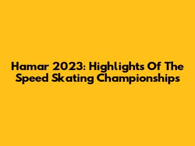 Hamar 2023: Highlights Of The Speed Skating Championships