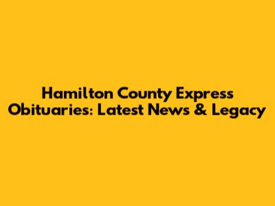 Hamilton County Express Obituaries: Latest News & Legacy