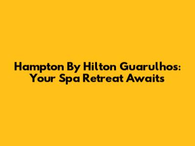 Hampton By Hilton Guarulhos: Your Spa Retreat Awaits