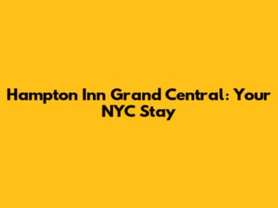 Hampton Inn Grand Central: Your NYC Stay