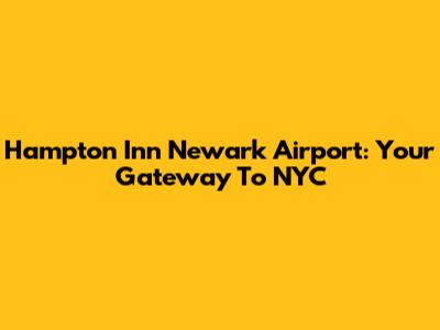 Hampton Inn Newark Airport: Your Gateway To NYC