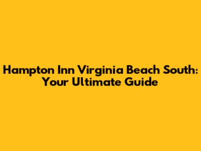 Hampton Inn Virginia Beach South: Your Ultimate Guide