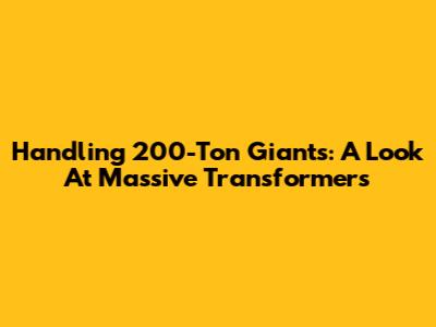 Handling 200-Ton Giants: A Look At Massive Transformers