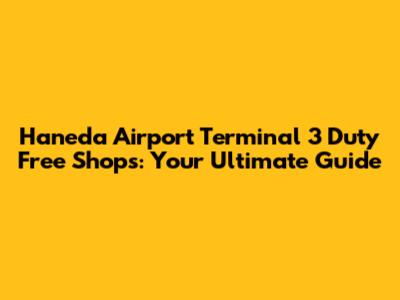 Haneda Airport Terminal 3 Duty Free Shops: Your Ultimate Guide
