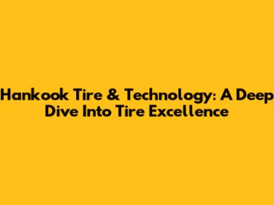 Hankook Tire & Technology: A Deep Dive Into Tire Excellence
