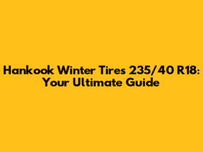 Hankook Winter Tires 235/40 R18: Your Ultimate Guide