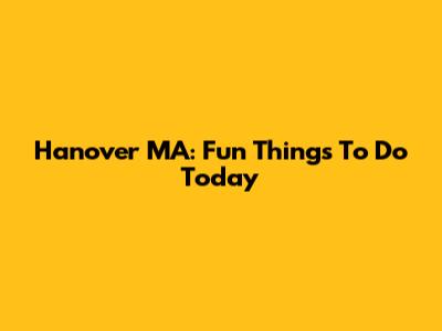 Hanover MA: Fun Things To Do Today