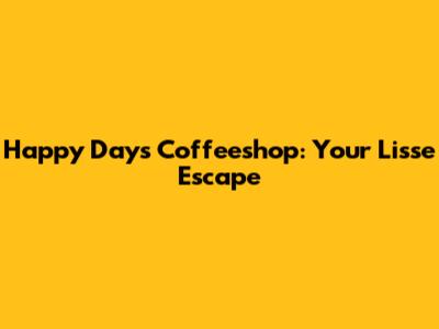 Happy Days Coffeeshop: Your Lisse Escape