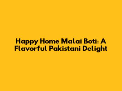 Happy Home Malai Boti: A Flavorful Pakistani Delight