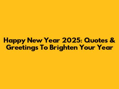 Happy New Year 2025: Quotes & Greetings To Brighten Your Year
