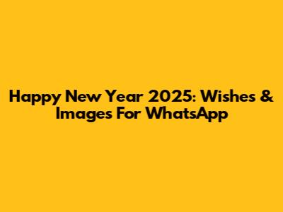 Happy New Year 2025: Wishes & Images For WhatsApp