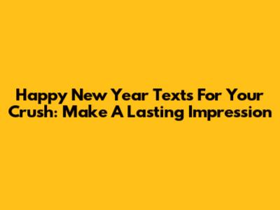 Happy New Year Texts For Your Crush: Make A Lasting Impression
