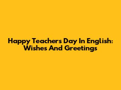 Happy Teacher's Day In English: Wishes And Greetings