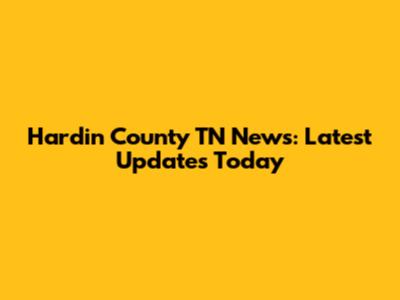 Hardin County TN News: Latest Updates Today