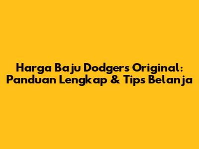 Harga Baju Dodgers Original: Panduan Lengkap & Tips Belanja