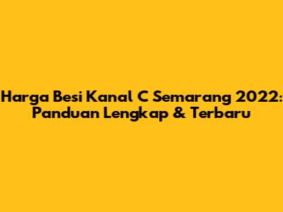 Harga Besi Kanal C Semarang 2022: Panduan Lengkap & Terbaru