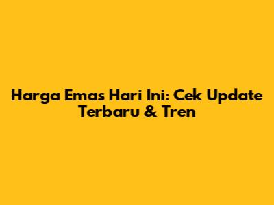Harga Emas Hari Ini: Cek Update Terbaru & Tren
