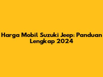 Harga Mobil Suzuki Jeep: Panduan Lengkap 2024