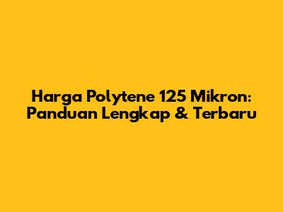 Harga Polytene 125 Mikron: Panduan Lengkap & Terbaru