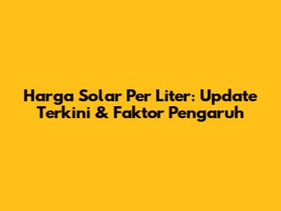 Harga Solar Per Liter: Update Terkini & Faktor Pengaruh