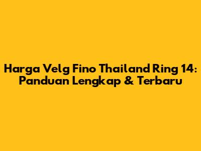 Harga Velg Fino Thailand Ring 14: Panduan Lengkap & Terbaru