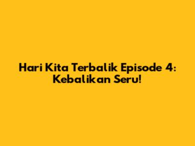 Hari Kita Terbalik Episode 4: Kebalikan Seru!