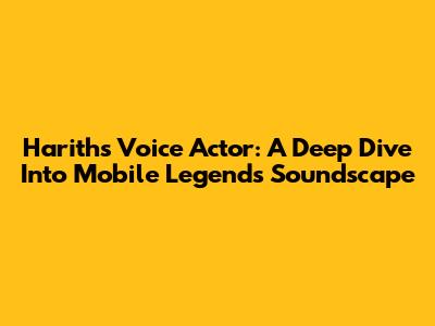 Harith's Voice Actor: A Deep Dive Into Mobile Legends' Soundscape
