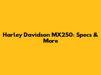Harley Davidson MX250: Specs & More
