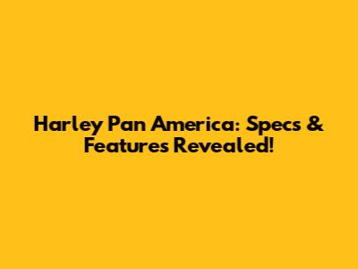 Harley Pan America: Specs & Features Revealed!