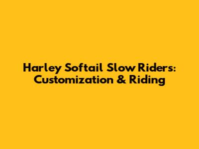 Harley Softail Slow Riders: Customization & Riding